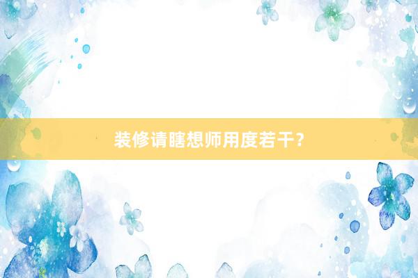 装修请瞎想师用度若干？