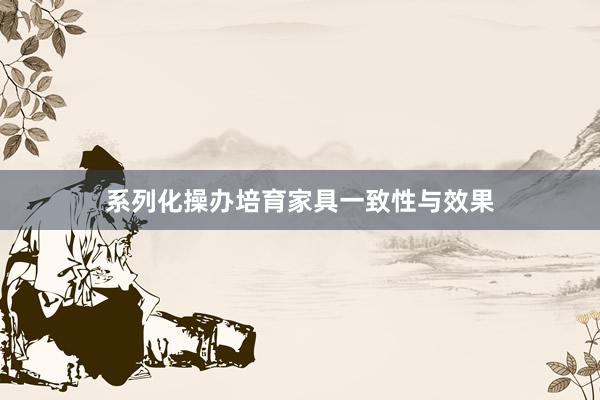 系列化操办培育家具一致性与效果